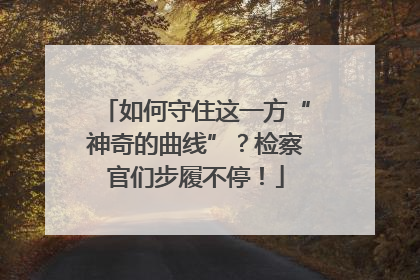 如何守住这一方“神奇的曲线”？检察官们步履不停！