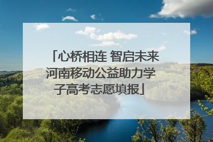 心桥相连 智启未来 河南移动公益助力学子高考志愿填报