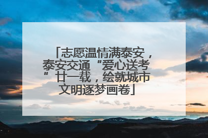 志愿温情满泰安，泰安交通“爱心送考”廿一载，绘就城市文明逐梦画卷