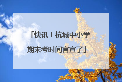 快讯！杭城中小学期末考时间官宣了