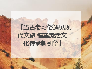 当古老习俗遇见现代文旅 福建激活文化传承新引擎