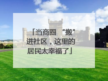 当商圈 “搬” 进社区，这里的居民太幸福了