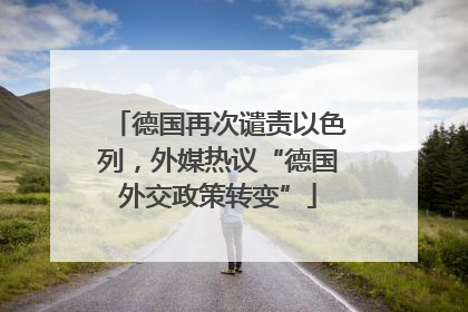 德国再次谴责以色列，外媒热议“德国外交政策转变”