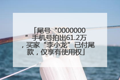 尾号“0000000”手机号拍出61.2万，买家“李小龙”已付尾款，仅享有使用权
