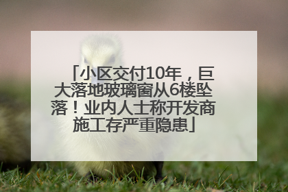 小区交付10年，巨大落地玻璃窗从6楼坠落！业内人士称开发商施工存严重隐患