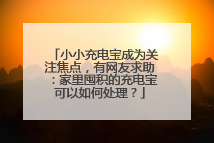 小小充电宝成为关注焦点，有网友求助：家里囤积的充电宝可以如何处理？