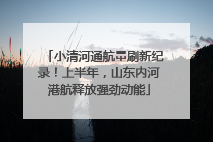 小清河通航量刷新纪录！上半年，山东内河港航释放强劲动能