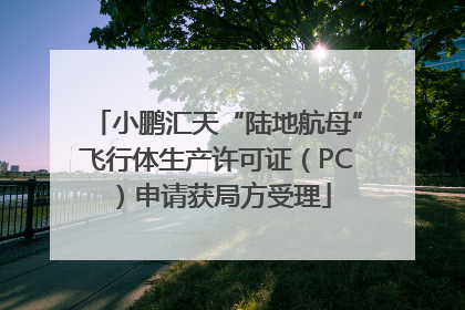 小鹏汇天“陆地航母”飞行体生产许可证（PC）申请获局方受理