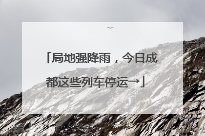 局地强降雨，今日成都这些列车停运→