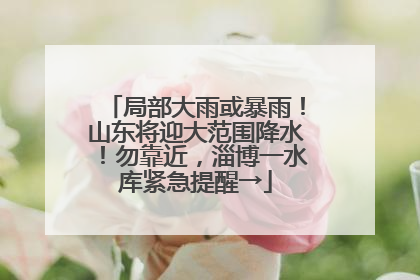 局部大雨或暴雨！山东将迎大范围降水！勿靠近，淄博一水库紧急提醒→