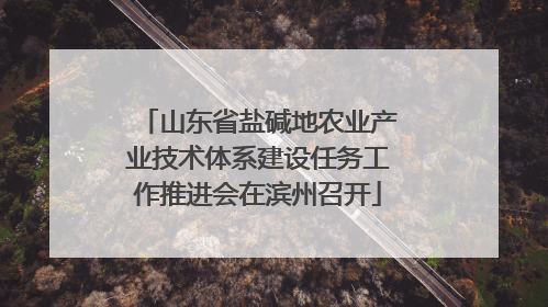 山东省盐碱地农业产业技术体系建设任务工作推进会在滨州召开