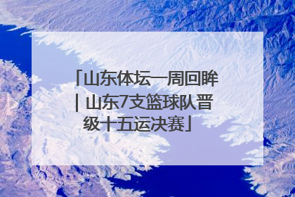 山东体坛一周回眸｜山东7支篮球队晋级十五运决赛