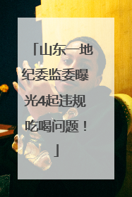 山东一地纪委监委曝光4起违规吃喝问题！