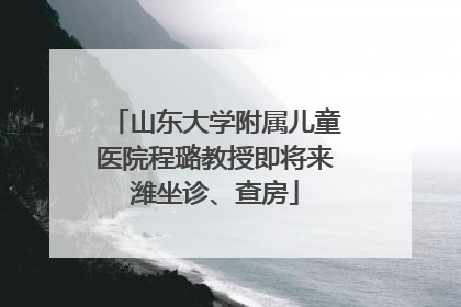 山东大学附属儿童医院程璐教授即将来潍坐诊、查房
