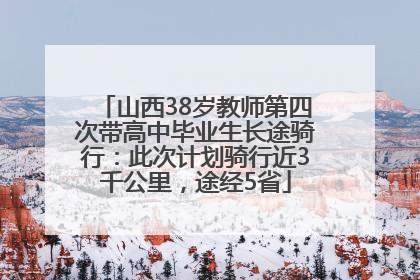 山西38岁教师第四次带高中毕业生长途骑行：此次计划骑行近3千公里，途经5省