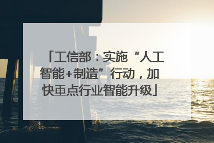 工信部：实施“人工智能+制造”行动，加快重点行业智能升级
