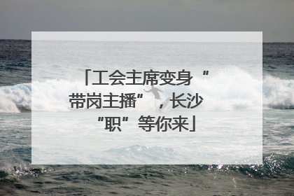工会主席变身“带岗主播”，长沙“职”等你来
