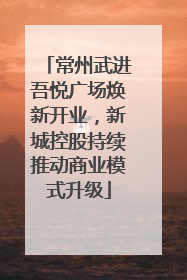 常州武进吾悦广场焕新开业，新城控股持续推动商业模式升级