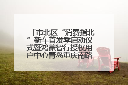市北区“消费指北”新车首发季启动仪式暨鸿蒙智行授权用户中心青岛重庆南路开业盛典成功举办