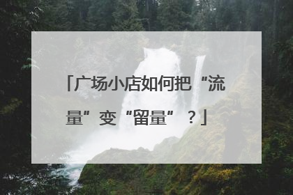 广场小店如何把“流量”变“留量”？