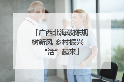 广西北海破陈规树新风 乡村振兴“活”起来
