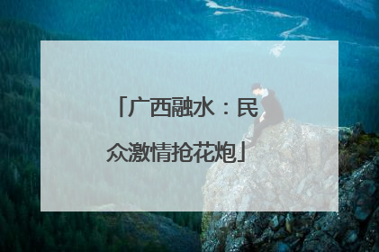 广西融水：民众激情抢花炮