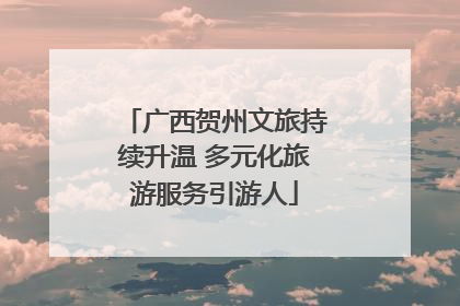 广西贺州文旅持续升温 多元化旅游服务引游人