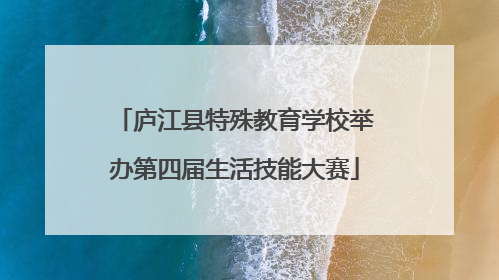 庐江县特殊教育学校举办第四届生活技能大赛