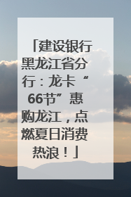 建设银行黑龙江省分行：龙卡“66节”惠购龙江，点燃夏日消费热浪！