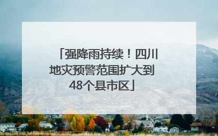 强降雨持续！四川地灾预警范围扩大到48个县市区