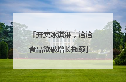 开卖冰淇淋，洽洽食品欲破增长瓶颈