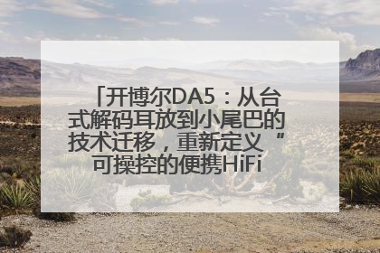 开博尔DA5：从台式解码耳放到小尾巴的技术迁移，重新定义“可操控的便携HiFi解码耳放”
