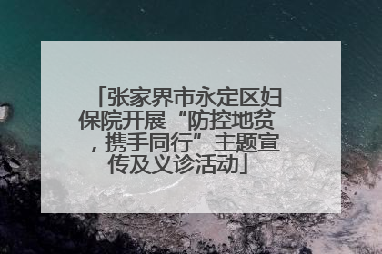 张家界市永定区妇保院开展“防控地贫，携手同行”主题宣传及义诊活动
