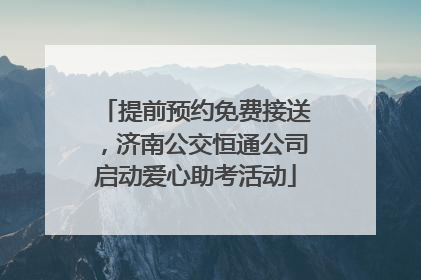 提前预约免费接送，济南公交恒通公司启动爱心助考活动