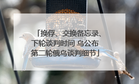换俘、交换备忘录、下轮谈判时间 乌公布第二轮俄乌谈判细节