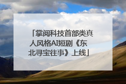 掌阅科技首部类真人风格AI短剧《东北寻宝往事》上线