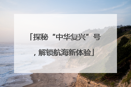 探秘“中华复兴”号，解锁航海新体验