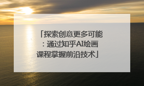 探索创意更多可能：通过知乎AI绘画课程掌握前沿技术