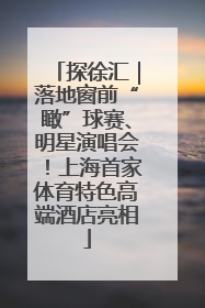 探徐汇｜落地窗前“瞰”球赛、明星演唱会！上海首家体育特色高端酒店亮相