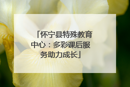 怀宁县特殊教育中心：多彩课后服务助力成长