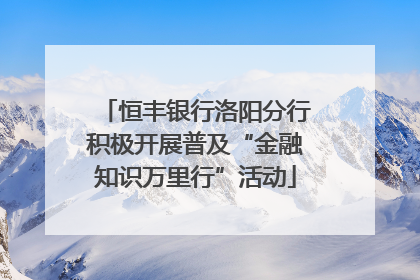 恒丰银行洛阳分行积极开展普及“金融知识万里行”活动