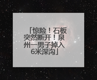 惊险！石板突然断开！泉州一男子掉入6米深沟