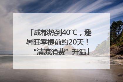 成都热到40℃，避暑旺季提前约20天！“清凉消费”升温