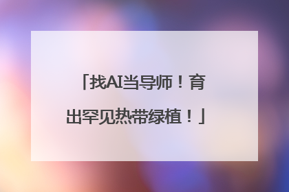找AI当导师！育出罕见热带绿植！