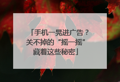 手机一晃进广告？关不掉的“摇一摇”藏着这些秘密
