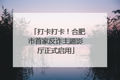 打卡打卡！合肥市首家反诈主题影厅正式启用