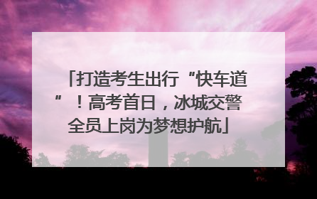 打造考生出行“快车道”！高考首日，冰城交警全员上岗为梦想护航
