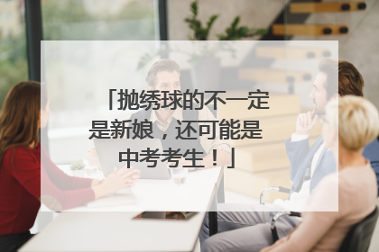 抛绣球的不一定是新娘，还可能是中考考生！