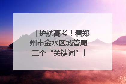 护航高考！看郑州市金水区城管局三个“关键词”