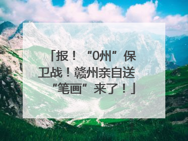 报！“0州”保卫战！赣州亲自送“笔画”来了！